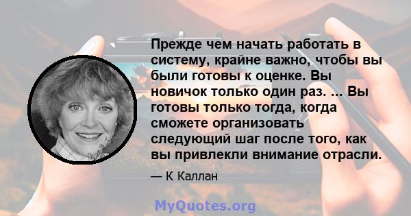 Прежде чем начать работать в систему, крайне важно, чтобы вы были готовы к оценке. Вы новичок только один раз. ... Вы готовы только тогда, когда сможете организовать следующий шаг после того, как вы привлекли внимание