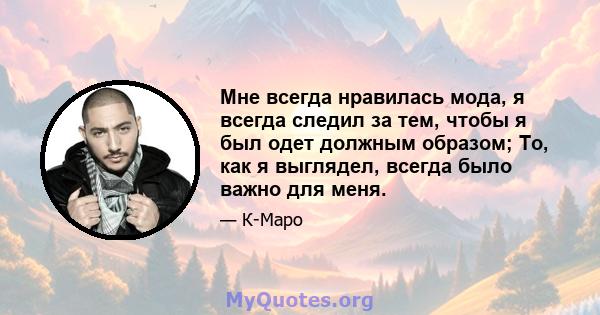 Мне всегда нравилась мода, я всегда следил за тем, чтобы я был одет должным образом; То, как я выглядел, всегда было важно для меня.