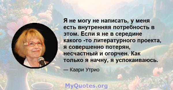 Я не могу не написать, у меня есть внутренняя потребность в этом. Если я не в середине какого -то литературного проекта, я совершенно потерян, несчастный и огорчен. Как только я начну, я успокаиваюсь.