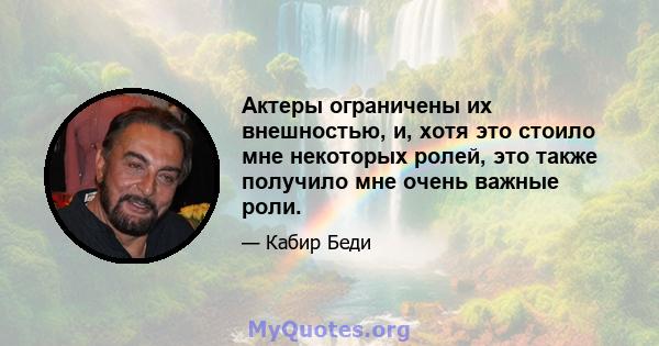 Актеры ограничены их внешностью, и, хотя это стоило мне некоторых ролей, это также получило мне очень важные роли.