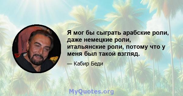 Я мог бы сыграть арабские роли, даже немецкие роли, итальянские роли, потому что у меня был такой взгляд.