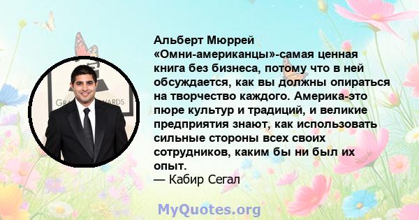 Альберт Мюррей «Омни-американцы»-самая ценная книга без бизнеса, потому что в ней обсуждается, как вы должны опираться на творчество каждого. Америка-это пюре культур и традиций, и великие предприятия знают, как