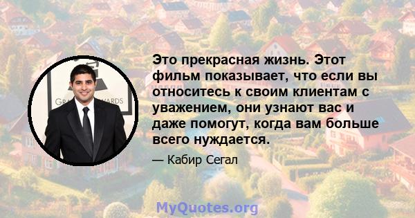 Это прекрасная жизнь. Этот фильм показывает, что если вы относитесь к своим клиентам с уважением, они узнают вас и даже помогут, когда вам больше всего нуждается.