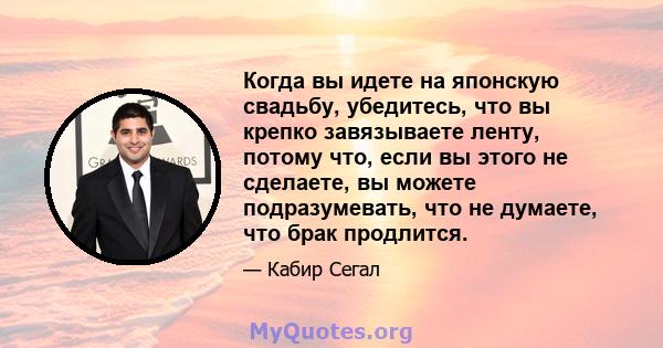 Когда вы идете на японскую свадьбу, убедитесь, что вы крепко завязываете ленту, потому что, если вы этого не сделаете, вы можете подразумевать, что не думаете, что брак продлится.