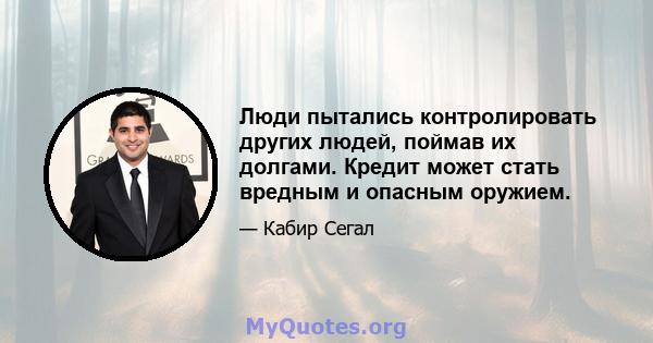 Люди пытались контролировать других людей, поймав их долгами. Кредит может стать вредным и опасным оружием.