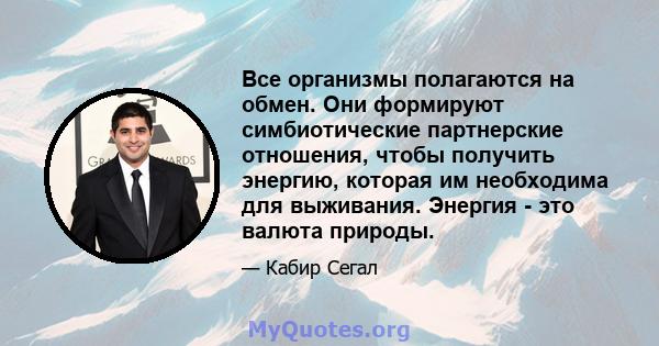 Все организмы полагаются на обмен. Они формируют симбиотические партнерские отношения, чтобы получить энергию, которая им необходима для выживания. Энергия - это валюта природы.