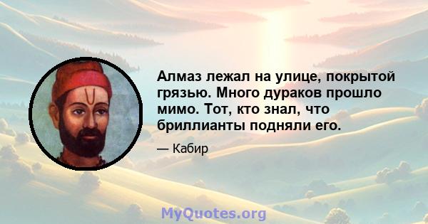 Алмаз лежал на улице, покрытой грязью. Много дураков прошло мимо. Тот, кто знал, что бриллианты подняли его.