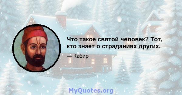 Что такое святой человек? Тот, кто знает о страданиях других.