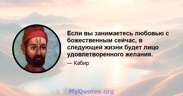 Если вы занимаетесь любовью с божественным сейчас, в следующей жизни будет лицо удовлетворенного желания.