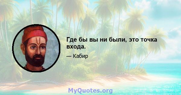 Где бы вы ни были, это точка входа.