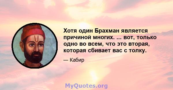 Хотя один Брахман является причиной многих. ... вот, только одно во всем, что это вторая, которая сбивает вас с толку.