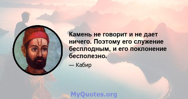 Камень не говорит и не дает ничего. Поэтому его служение бесплодным, и его поклонение бесполезно.