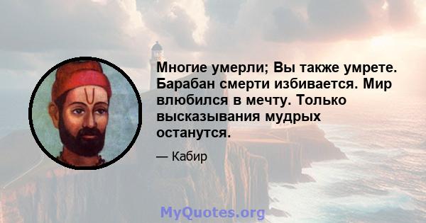 Многие умерли; Вы также умрете. Барабан смерти избивается. Мир влюбился в мечту. Только высказывания мудрых останутся.