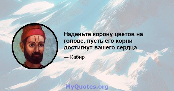 Наденьте корону цветов на голове, пусть его корни достигнут вашего сердца