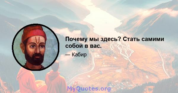 Почему мы здесь? Стать самими собой в вас.