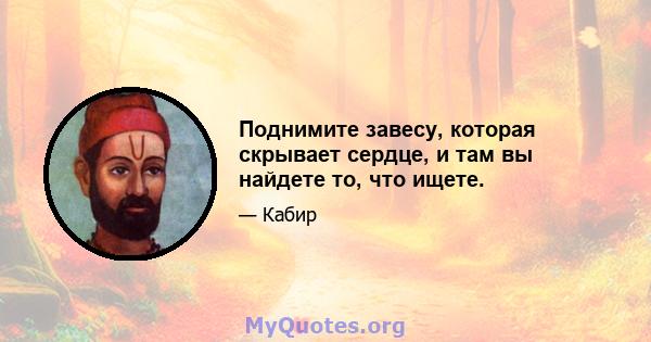 Поднимите завесу, которая скрывает сердце, и там вы найдете то, что ищете.