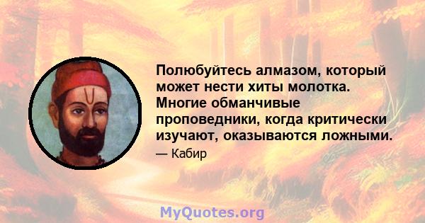 Полюбуйтесь алмазом, который может нести хиты молотка. Многие обманчивые проповедники, когда критически изучают, оказываются ложными.