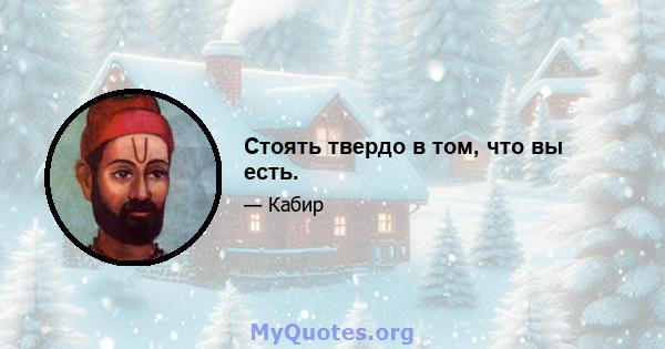 Стоять твердо в том, что вы есть.