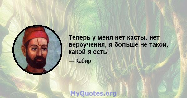 Теперь у меня нет касты, нет вероучения, я больше не такой, какой я есть!