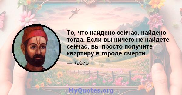 То, что найдено сейчас, найдено тогда. Если вы ничего не найдете сейчас, вы просто получите квартиру в городе смерти.