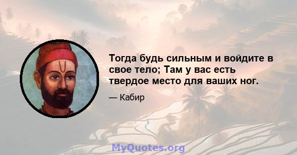 Тогда будь сильным и войдите в свое тело; Там у вас есть твердое место для ваших ног.