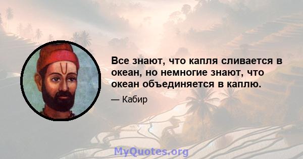 Все знают, что капля сливается в океан, но немногие знают, что океан объединяется в каплю.