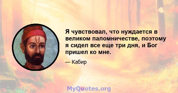 Я чувствовал, что нуждается в великом паломничестве, поэтому я сидел все еще три дня, и Бог пришел ко мне.