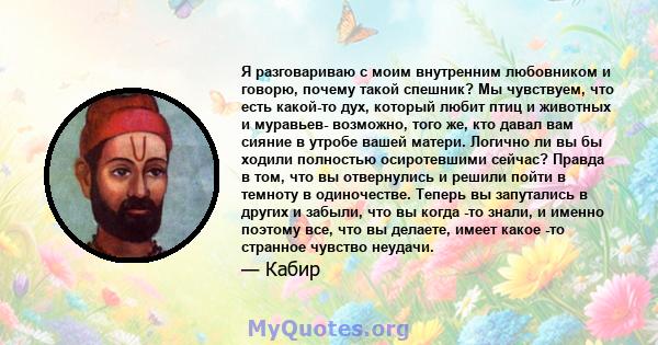 Я разговариваю с моим внутренним любовником и говорю, почему такой спешник? Мы чувствуем, что есть какой-то дух, который любит птиц и животных и муравьев- возможно, того же, кто давал вам сияние в утробе вашей матери.