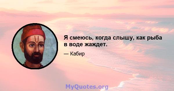 Я смеюсь, когда слышу, как рыба в воде жаждет.