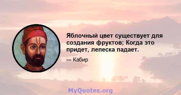 Яблочный цвет существует для создания фруктов; Когда это придет, лепеска падает.