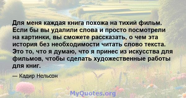 Для меня каждая книга похожа на тихий фильм. Если бы вы удалили слова и просто посмотрели на картинки, вы сможете рассказать, о чем эта история без необходимости читать слово текста. Это то, что я думаю, что я принес из 