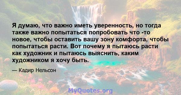 Я думаю, что важно иметь уверенность, но тогда также важно попытаться попробовать что -то новое, чтобы оставить вашу зону комфорта, чтобы попытаться расти. Вот почему я пытаюсь расти как художник и пытаюсь выяснить,