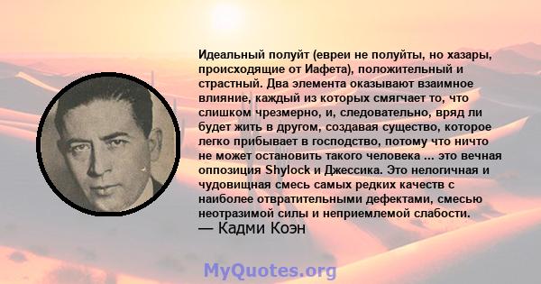 Идеальный полуйт (евреи не полуйты, но хазары, происходящие от Иафета), положительный и страстный. Два элемента оказывают взаимное влияние, каждый из которых смягчает то, что слишком чрезмерно, и, следовательно, вряд ли 