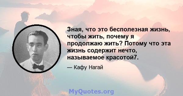 Зная, что это бесполезная жизнь, чтобы жить, почему я продолжаю жить? Потому что эта жизнь содержит нечто, называемое красотой7.