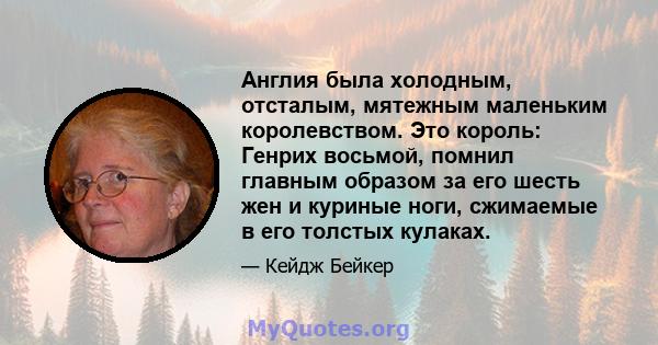 Англия была холодным, отсталым, мятежным маленьким королевством. Это король: Генрих восьмой, помнил главным образом за его шесть жен и куриные ноги, сжимаемые в его толстых кулаках.