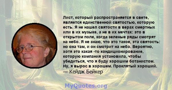 Лист, который распространяется в свете, является единственной святостью, которую есть. Я не нашел святости в верах смертных или в их музыке, а не в их мечтах: это в открытом поле, когда зеленые ряды смотрят на небо. Я