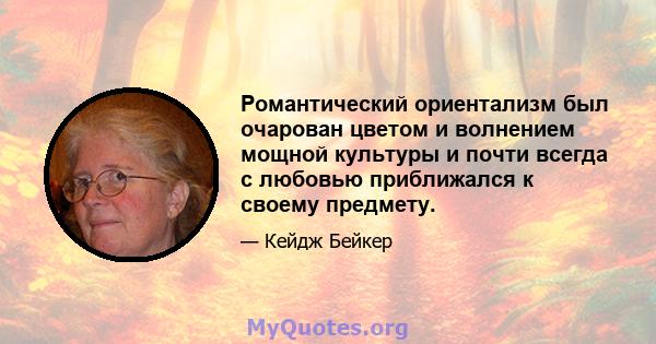 Романтический ориентализм был очарован цветом и волнением мощной культуры и почти всегда с любовью приближался к своему предмету.