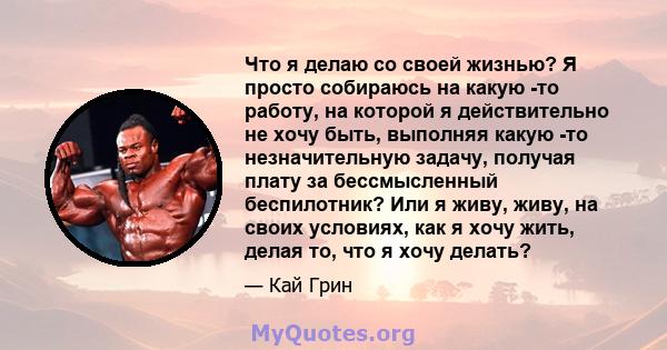 Что я делаю со своей жизнью? Я просто собираюсь на какую -то работу, на которой я действительно не хочу быть, выполняя какую -то незначительную задачу, получая плату за бессмысленный беспилотник? Или я живу, живу, на