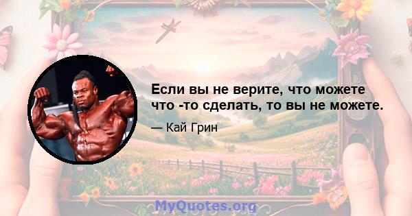 Если вы не верите, что можете что -то сделать, то вы не можете.