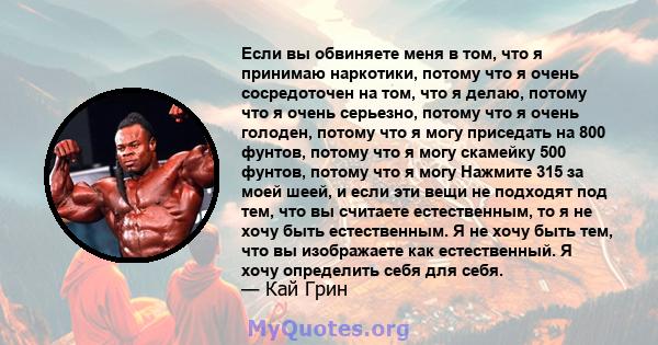 Если вы обвиняете меня в том, что я принимаю наркотики, потому что я очень сосредоточен на том, что я делаю, потому что я очень серьезно, потому что я очень голоден, потому что я могу приседать на 800 фунтов, потому что 