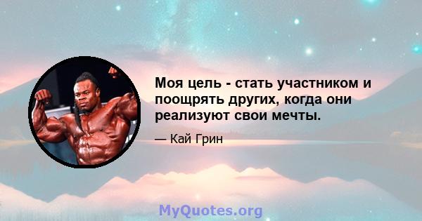 Моя цель - стать участником и поощрять других, когда они реализуют свои мечты.