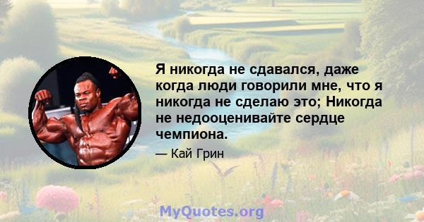 Я никогда не сдавался, даже когда люди говорили мне, что я никогда не сделаю это; Никогда не недооценивайте сердце чемпиона.