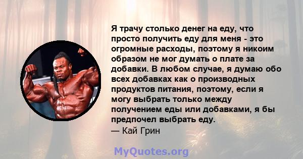 Я трачу столько денег на еду, что просто получить еду для меня - это огромные расходы, поэтому я никоим образом не мог думать о плате за добавки. В любом случае, я думаю обо всех добавках как о производных продуктов