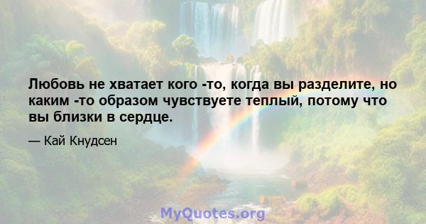 Любовь не хватает кого -то, когда вы разделите, но каким -то образом чувствуете теплый, потому что вы близки в сердце.