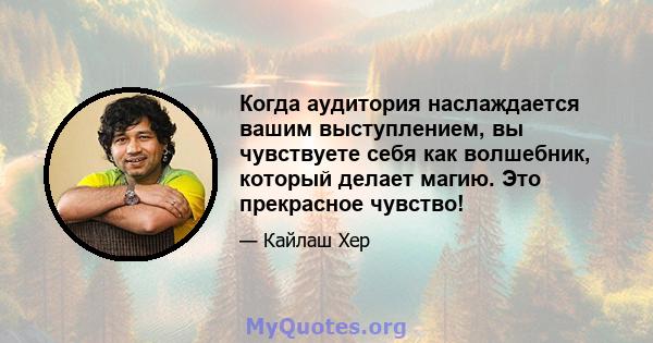 Когда аудитория наслаждается вашим выступлением, вы чувствуете себя как волшебник, который делает магию. Это прекрасное чувство!