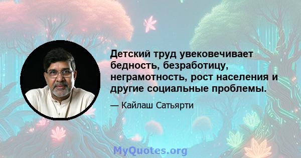 Детский труд увековечивает бедность, безработицу, неграмотность, рост населения и другие социальные проблемы.