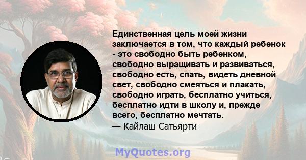 Единственная цель моей жизни заключается в том, что каждый ребенок - это свободно быть ребенком, свободно выращивать и развиваться, свободно есть, спать, видеть дневной свет, свободно смеяться и плакать, свободно