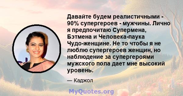 Давайте будем реалистичными - 90% супергероев - мужчины. Лично я предпочитаю Супермена, Бэтмена и Человека-паука Чудо-женщине. Не то чтобы я не люблю супергероев женщин, но наблюдение за супергероями мужского пола дает