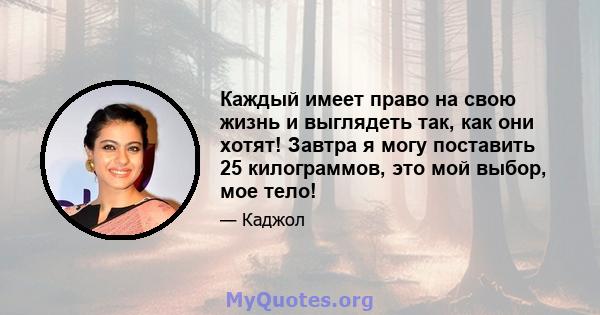 Каждый имеет право на свою жизнь и выглядеть так, как они хотят! Завтра я могу поставить 25 килограммов, это мой выбор, мое тело!