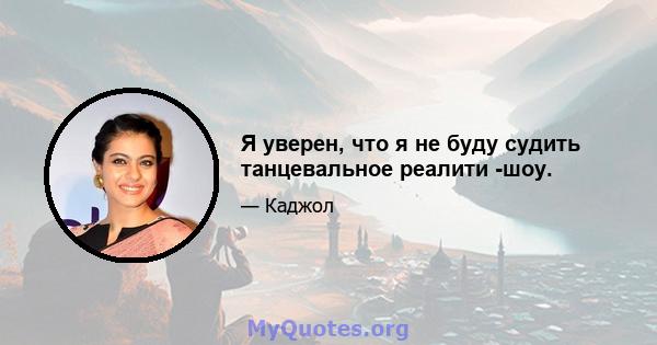 Я уверен, что я не буду судить танцевальное реалити -шоу.